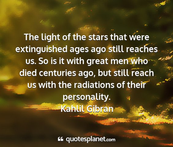 Kahlil gibran - the light of the stars that were extinguished...