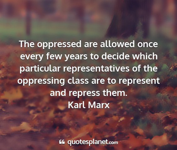 Karl marx - the oppressed are allowed once every few years to...