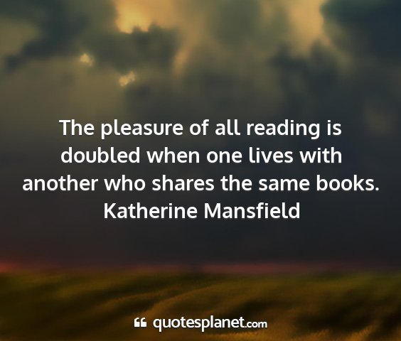 Katherine mansfield - the pleasure of all reading is doubled when one...