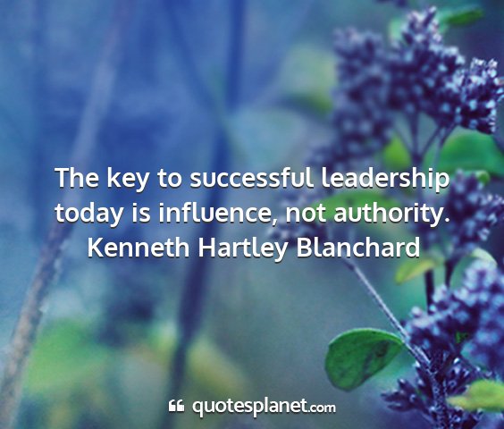 Kenneth hartley blanchard - the key to successful leadership today is...