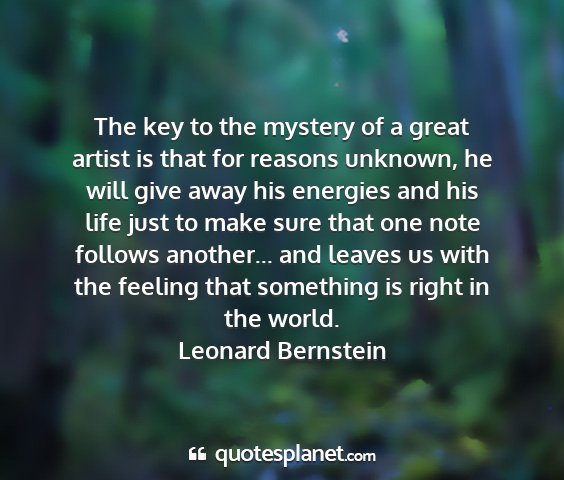 Leonard bernstein - the key to the mystery of a great artist is that...