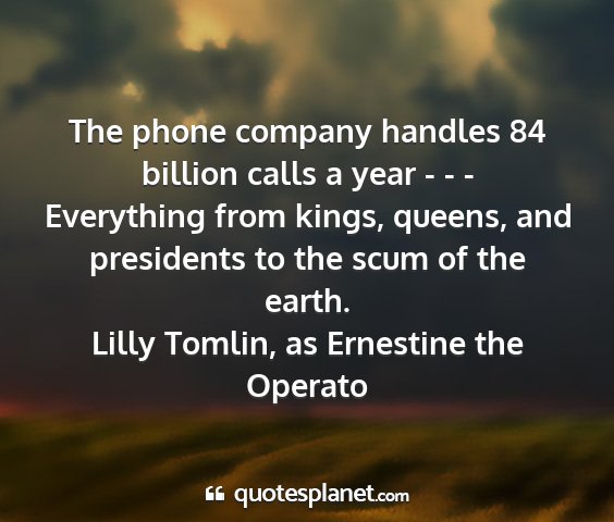 Lilly tomlin, as ernestine the operato - the phone company handles 84 billion calls a year...