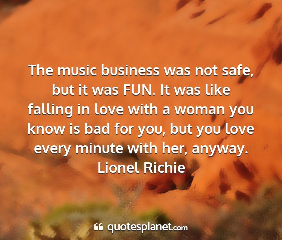 Lionel richie - the music business was not safe, but it was fun....