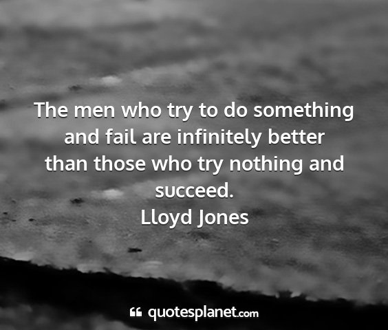 Lloyd jones - the men who try to do something and fail are...