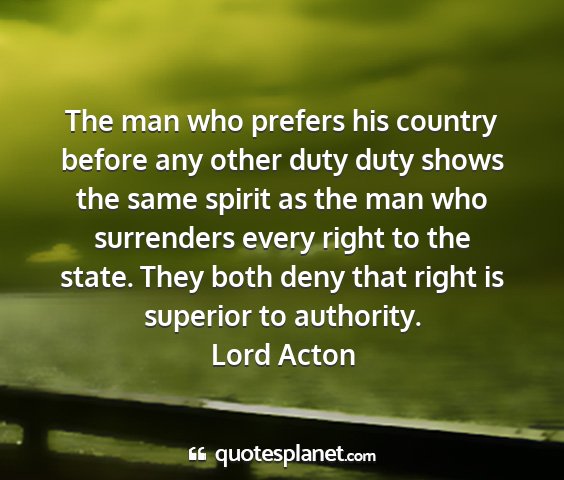 Lord acton - the man who prefers his country before any other...