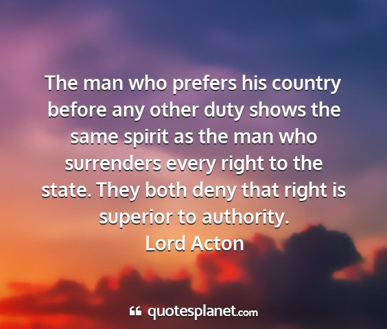 Lord acton - the man who prefers his country before any other...