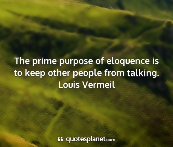 Louis vermeil - the prime purpose of eloquence is to keep other...