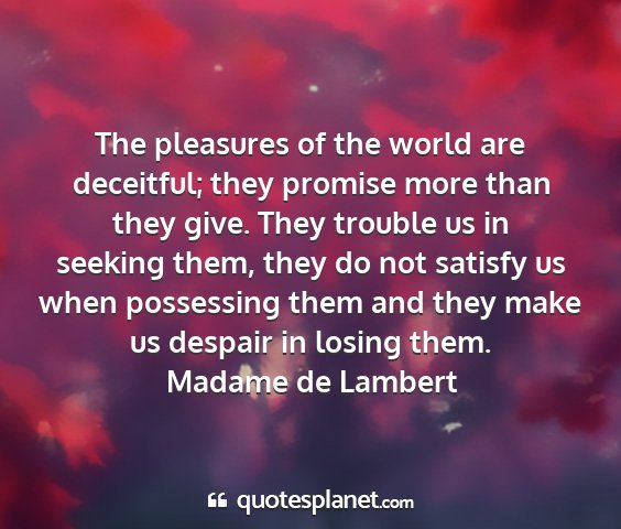 Madame de lambert - the pleasures of the world are deceitful; they...