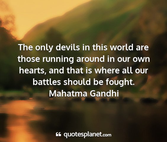 Mahatma gandhi - the only devils in this world are those running...