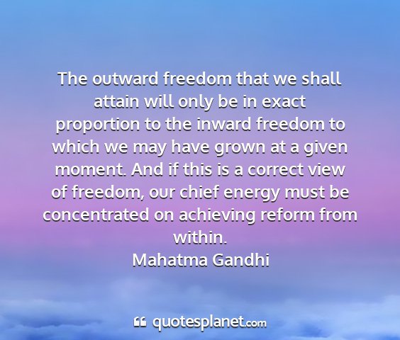 Mahatma gandhi - the outward freedom that we shall attain will...