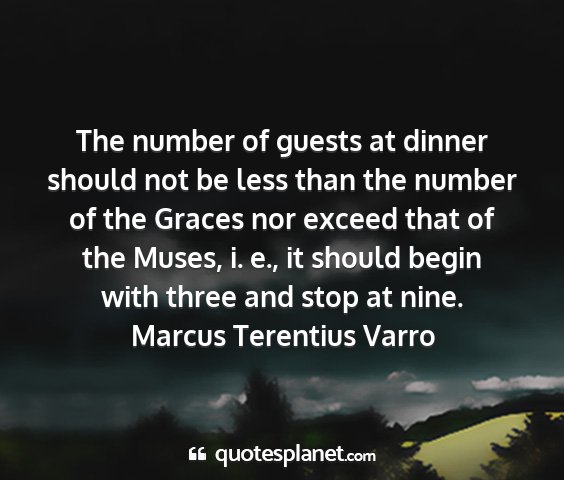 Marcus terentius varro - the number of guests at dinner should not be less...