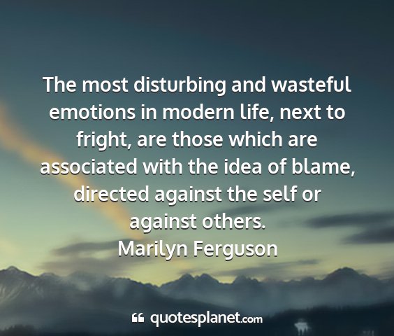 Marilyn ferguson - the most disturbing and wasteful emotions in...