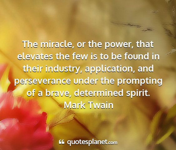 Mark twain - the miracle, or the power, that elevates the few...