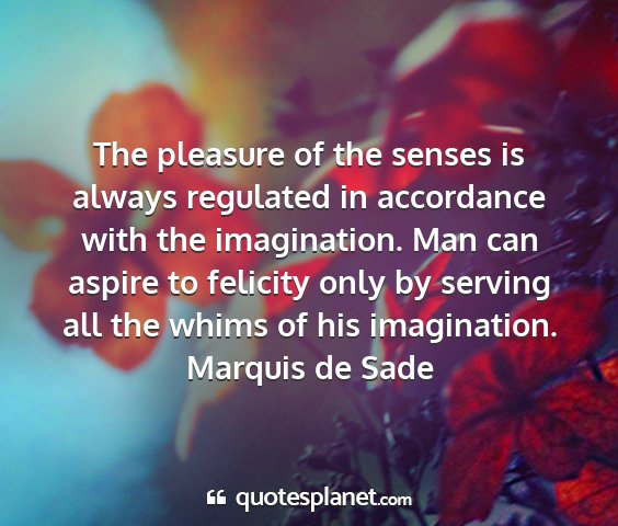 Marquis de sade - the pleasure of the senses is always regulated in...