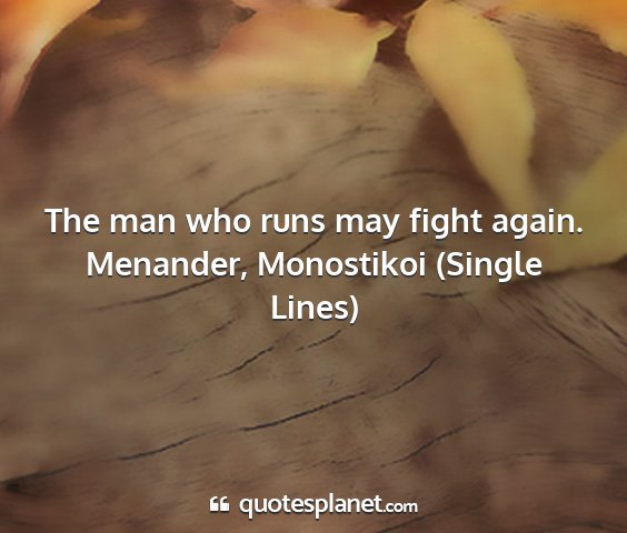 Menander, monostikoi (single lines) - the man who runs may fight again....