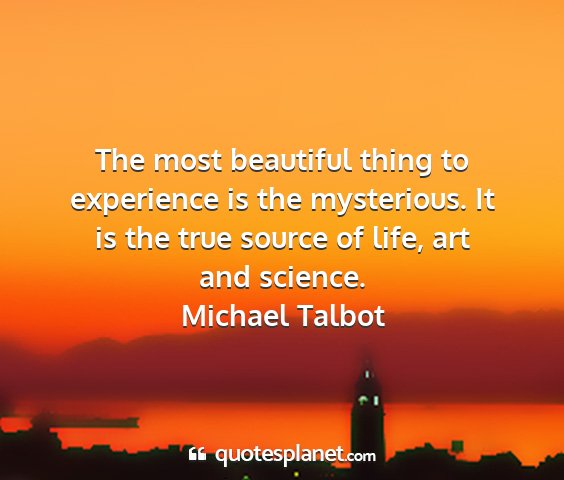 Michael talbot - the most beautiful thing to experience is the...