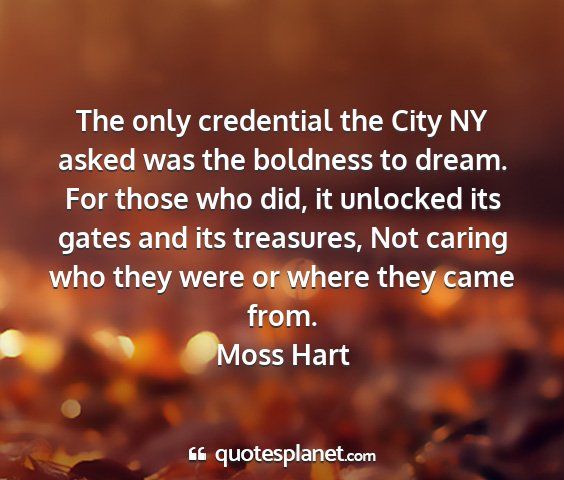 Moss hart - the only credential the city ny asked was the...