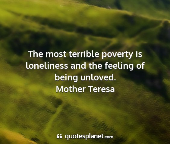 Mother teresa - the most terrible poverty is loneliness and the...