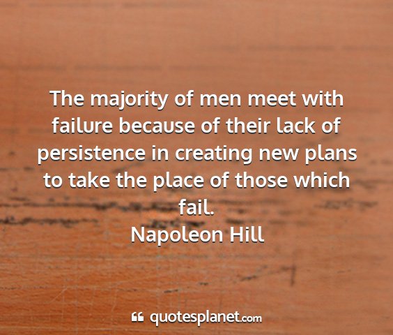 Napoleon hill - the majority of men meet with failure because of...