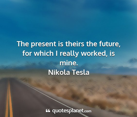 Nikola tesla - the present is theirs the future, for which i...