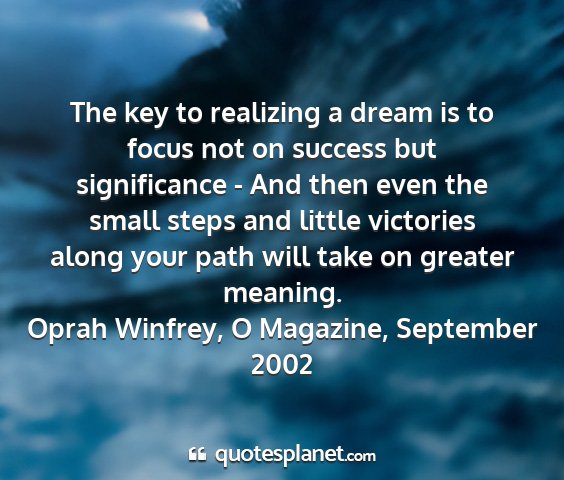 Oprah winfrey, o magazine, september 2002 - the key to realizing a dream is to focus not on...