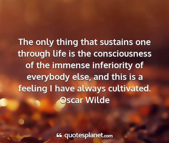 Oscar wilde - the only thing that sustains one through life is...