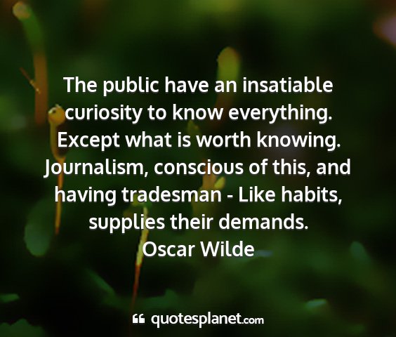 Oscar wilde - the public have an insatiable curiosity to know...