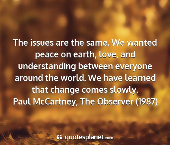 Paul mccartney, the observer (1987) - the issues are the same. we wanted peace on...