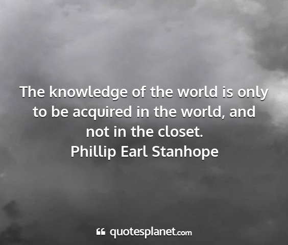 Phillip earl stanhope - the knowledge of the world is only to be acquired...
