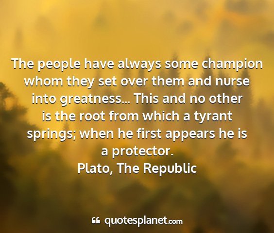 Plato, the republic - the people have always some champion whom they...