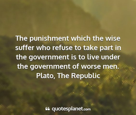 Plato, the republic - the punishment which the wise suffer who refuse...