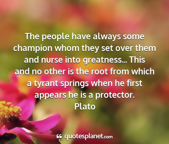 Plato - the people have always some champion whom they...