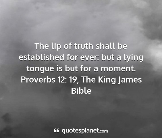 Proverbs 12: 19, the king james bible - the lip of truth shall be established for ever:...