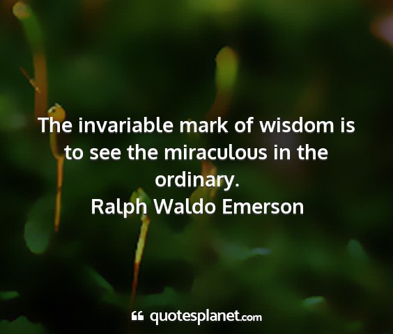 Ralph waldo emerson - the invariable mark of wisdom is to see the...