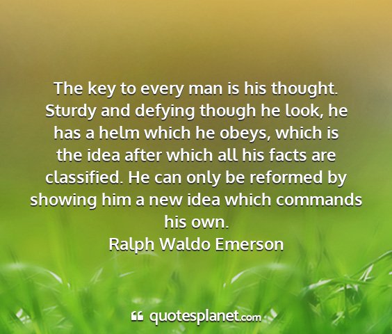 Ralph waldo emerson - the key to every man is his thought. sturdy and...