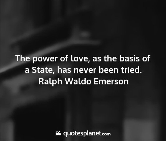 Ralph waldo emerson - the power of love, as the basis of a state, has...
