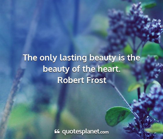 Robert frost - the only lasting beauty is the beauty of the...