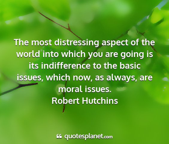 Robert hutchins - the most distressing aspect of the world into...