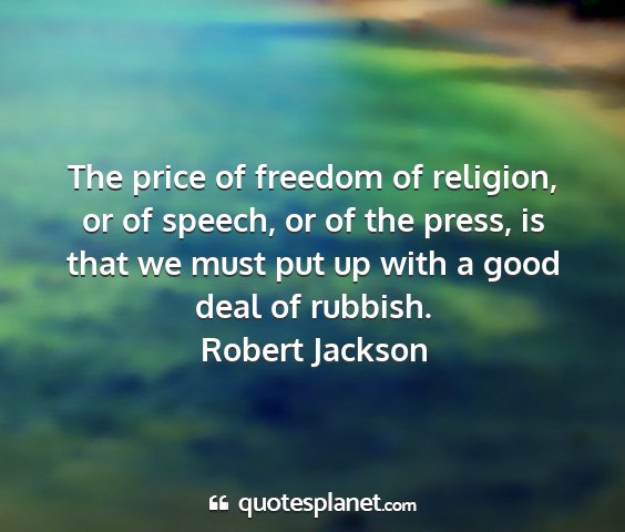 Robert jackson - the price of freedom of religion, or of speech,...