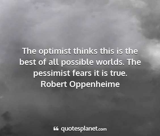 Robert oppenheime - the optimist thinks this is the best of all...