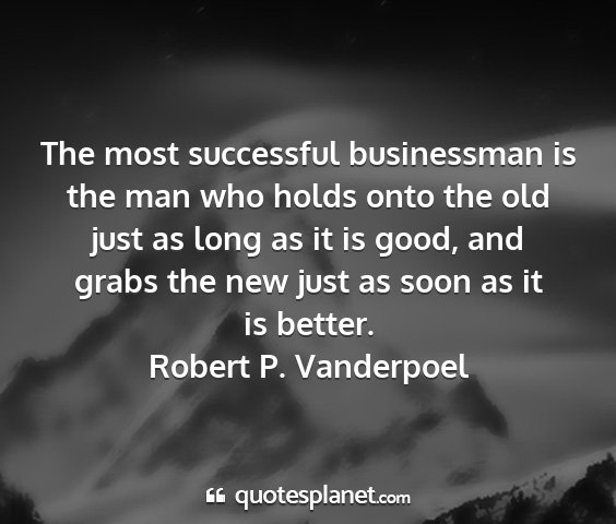 Robert p. vanderpoel - the most successful businessman is the man who...