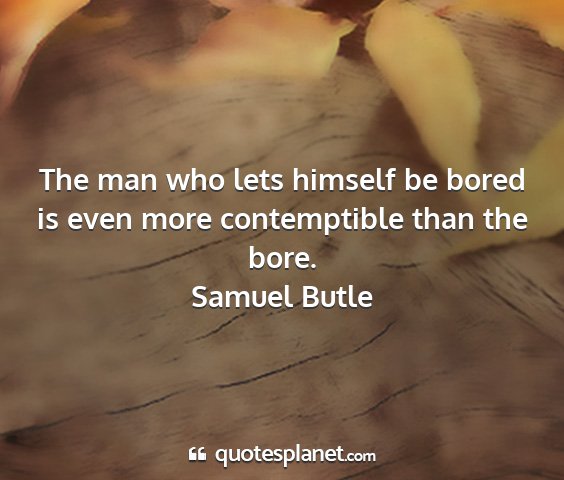 Samuel butle - the man who lets himself be bored is even more...