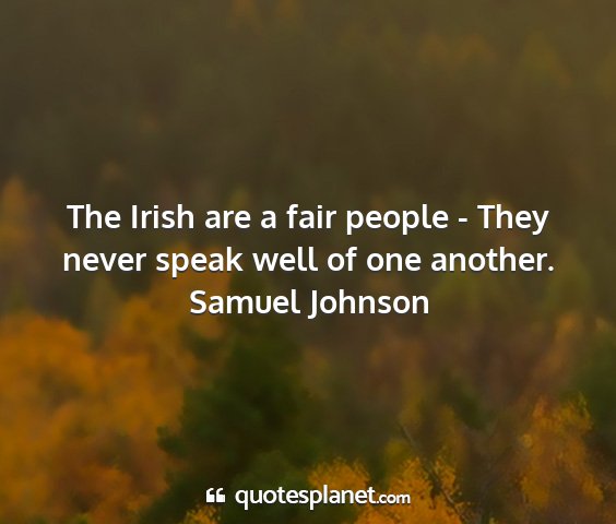 Samuel johnson - the irish are a fair people - they never speak...