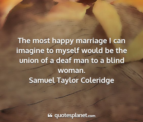 Samuel taylor coleridge - the most happy marriage i can imagine to myself...