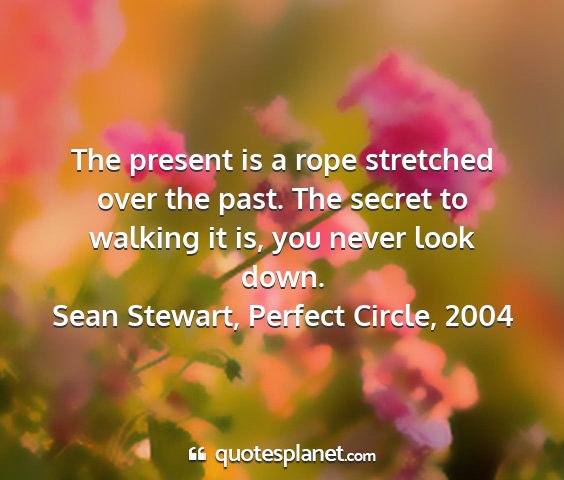 Sean stewart, perfect circle, 2004 - the present is a rope stretched over the past....