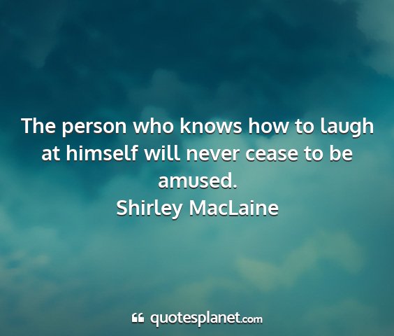 Shirley maclaine - the person who knows how to laugh at himself will...