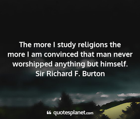 Sir richard f. burton - the more i study religions the more i am...
