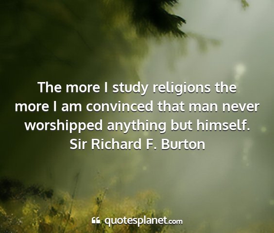 Sir richard f. burton - the more i study religions the more i am...