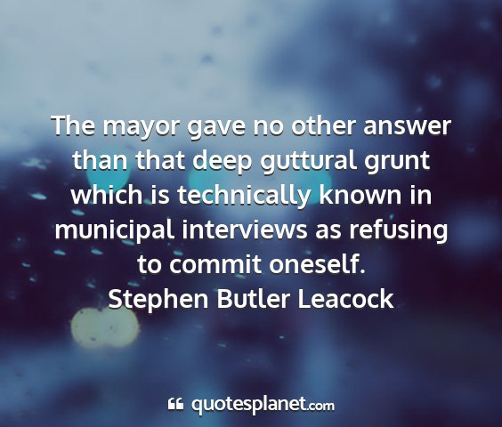 Stephen butler leacock - the mayor gave no other answer than that deep...