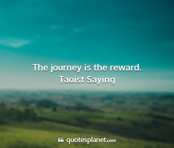 Taoist saying - the journey is the reward....